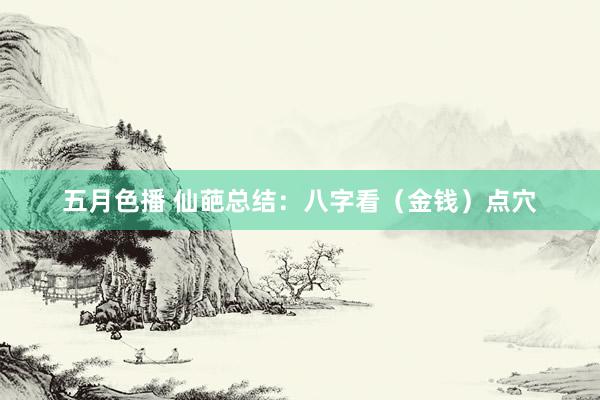 五月色播 仙葩总结：八字看（金钱）点穴