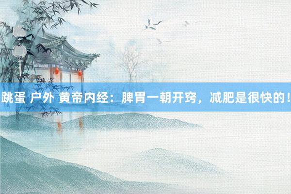 跳蛋 户外 黄帝内经：脾胃一朝开窍，减肥是很快的！