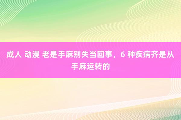 成人 动漫 老是手麻别失当回事，6 种疾病齐是从手麻运转的