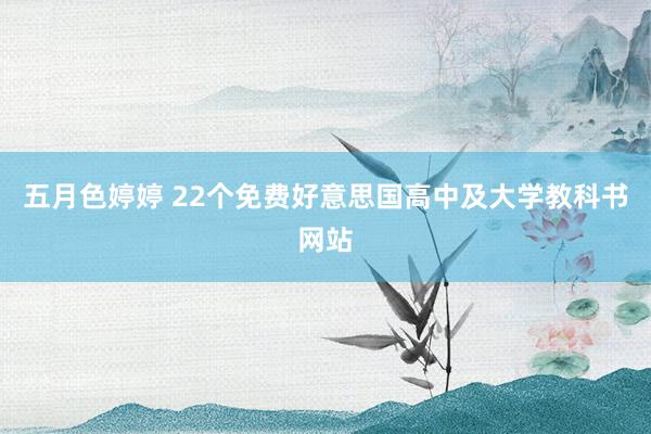 五月色婷婷 22个免费好意思国高中及大学教科书网站