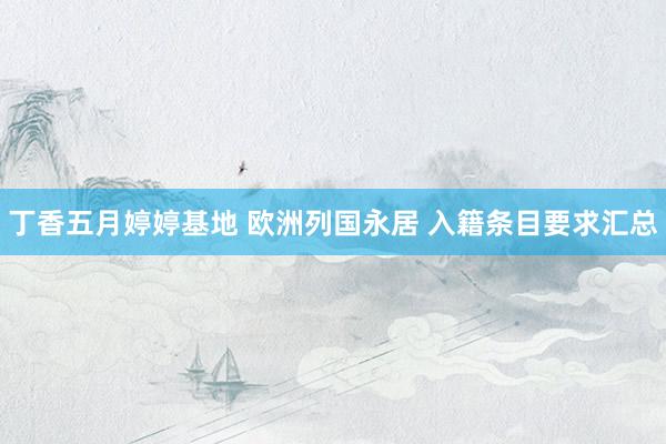 丁香五月婷婷基地 欧洲列国永居 入籍条目要求汇总