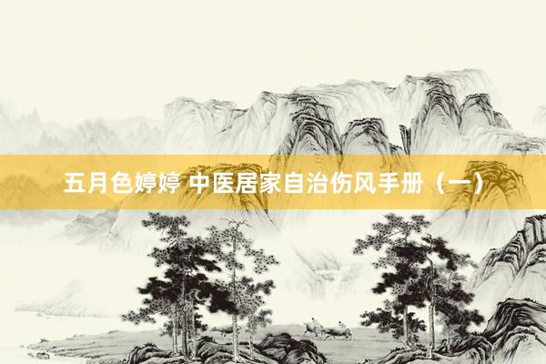 五月色婷婷 中医居家自治伤风手册（一）