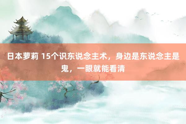 日本萝莉 15个识东说念主术，身边是东说念主是鬼，一眼就能看清