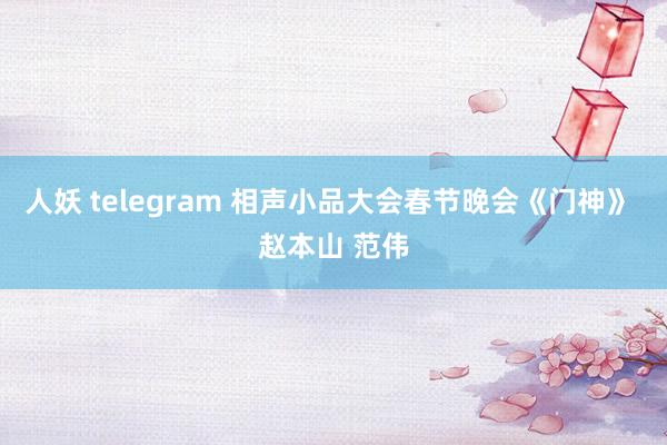 人妖 telegram 相声小品大会春节晚会《门神》 赵本山 范伟