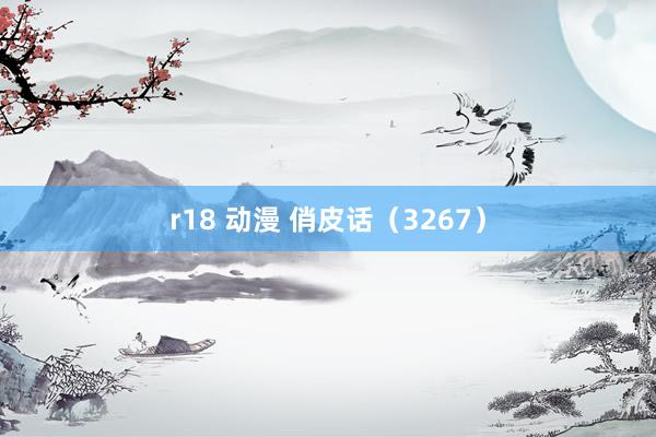 r18 动漫 俏皮话（3267）