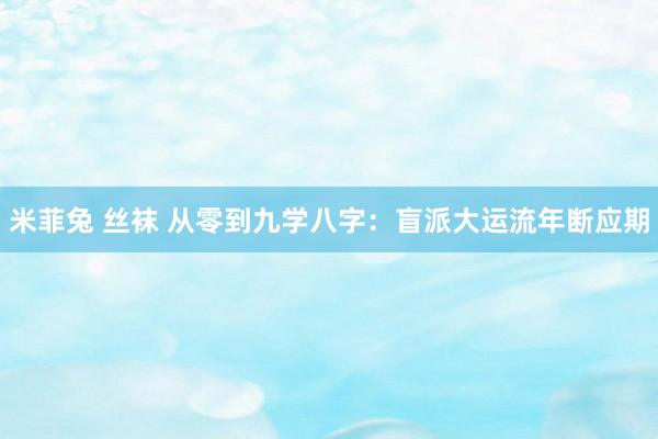 米菲兔 丝袜 从零到九学八字：盲派大运流年断应期