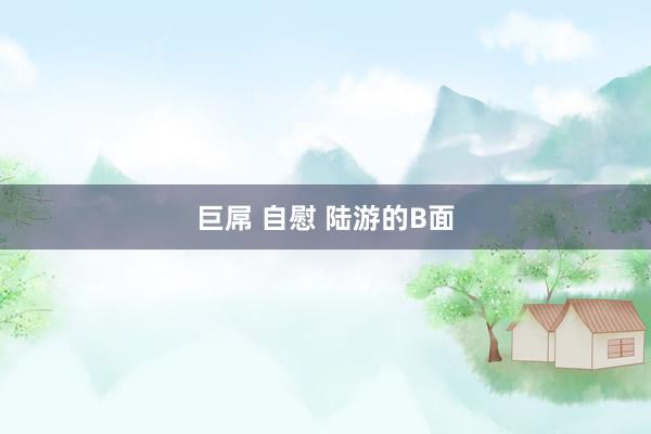 巨屌 自慰 陆游的B面
